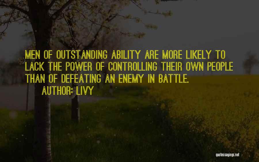 Livy Quotes: Men Of Outstanding Ability Are More Likely To Lack The Power Of Controlling Their Own People Than Of Defeating An
