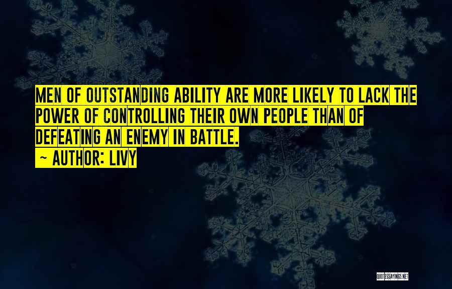 Livy Quotes: Men Of Outstanding Ability Are More Likely To Lack The Power Of Controlling Their Own People Than Of Defeating An