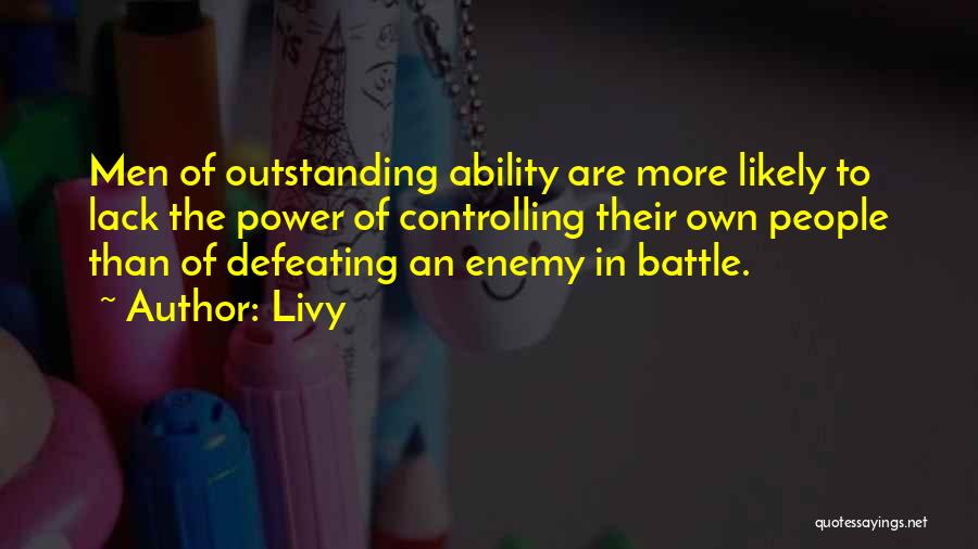 Livy Quotes: Men Of Outstanding Ability Are More Likely To Lack The Power Of Controlling Their Own People Than Of Defeating An