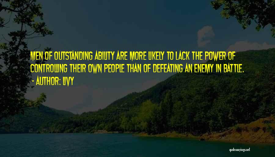 Livy Quotes: Men Of Outstanding Ability Are More Likely To Lack The Power Of Controlling Their Own People Than Of Defeating An