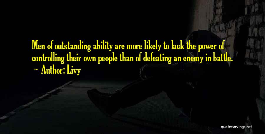 Livy Quotes: Men Of Outstanding Ability Are More Likely To Lack The Power Of Controlling Their Own People Than Of Defeating An