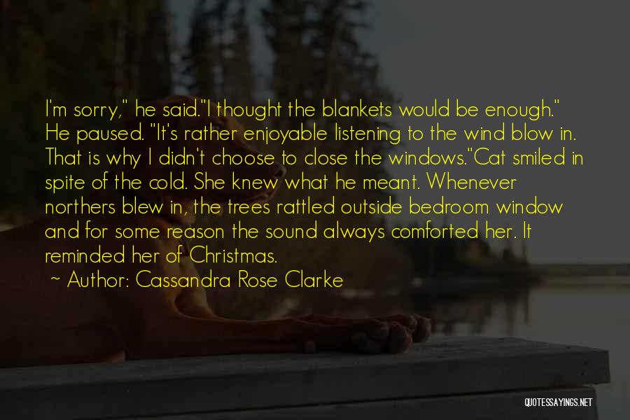 Cassandra Rose Clarke Quotes: I'm Sorry, He Said.i Thought The Blankets Would Be Enough. He Paused. It's Rather Enjoyable Listening To The Wind Blow