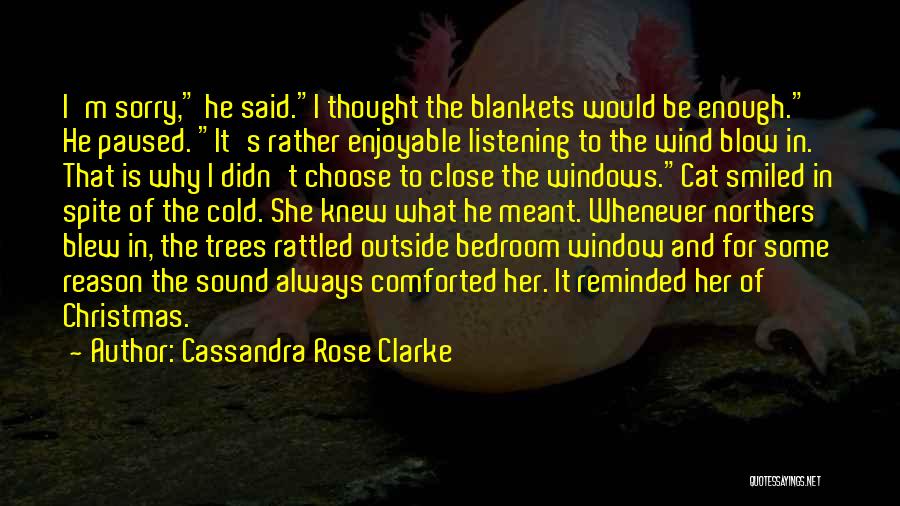 Cassandra Rose Clarke Quotes: I'm Sorry, He Said.i Thought The Blankets Would Be Enough. He Paused. It's Rather Enjoyable Listening To The Wind Blow
