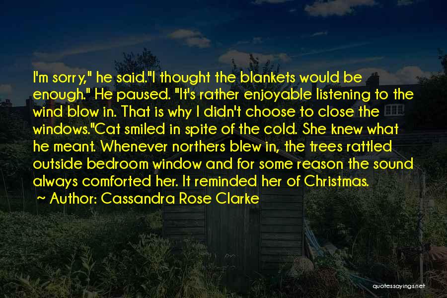 Cassandra Rose Clarke Quotes: I'm Sorry, He Said.i Thought The Blankets Would Be Enough. He Paused. It's Rather Enjoyable Listening To The Wind Blow