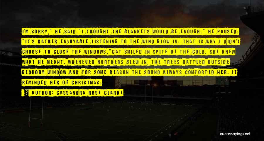 Cassandra Rose Clarke Quotes: I'm Sorry, He Said.i Thought The Blankets Would Be Enough. He Paused. It's Rather Enjoyable Listening To The Wind Blow