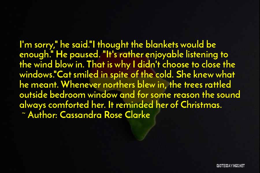 Cassandra Rose Clarke Quotes: I'm Sorry, He Said.i Thought The Blankets Would Be Enough. He Paused. It's Rather Enjoyable Listening To The Wind Blow