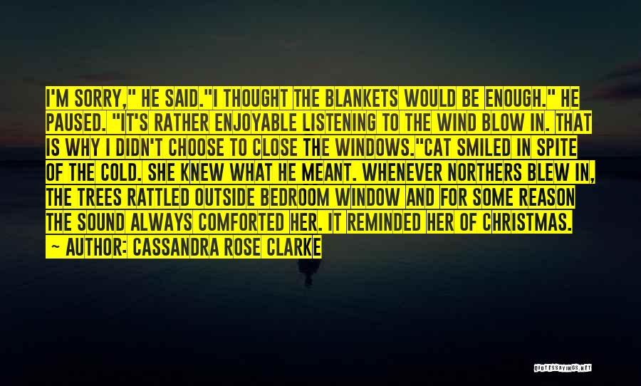 Cassandra Rose Clarke Quotes: I'm Sorry, He Said.i Thought The Blankets Would Be Enough. He Paused. It's Rather Enjoyable Listening To The Wind Blow