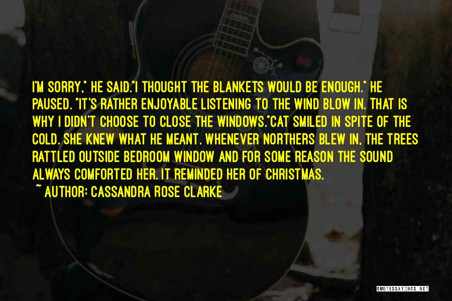 Cassandra Rose Clarke Quotes: I'm Sorry, He Said.i Thought The Blankets Would Be Enough. He Paused. It's Rather Enjoyable Listening To The Wind Blow
