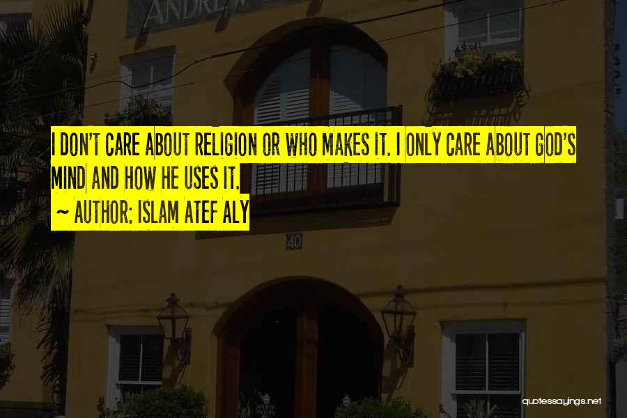 Islam Atef Aly Quotes: I Don't Care About Religion Or Who Makes It. I Only Care About God's Mind And How He Uses It.