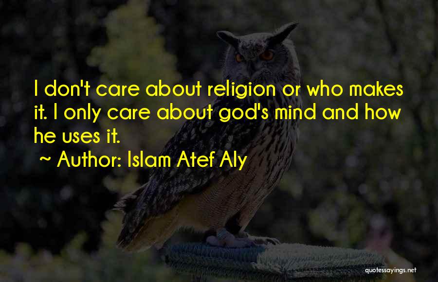 Islam Atef Aly Quotes: I Don't Care About Religion Or Who Makes It. I Only Care About God's Mind And How He Uses It.