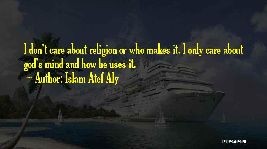 Islam Atef Aly Quotes: I Don't Care About Religion Or Who Makes It. I Only Care About God's Mind And How He Uses It.