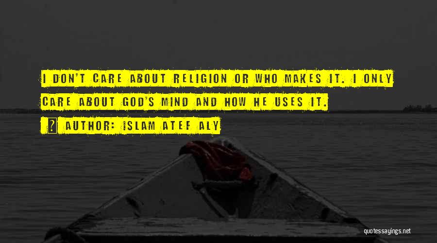 Islam Atef Aly Quotes: I Don't Care About Religion Or Who Makes It. I Only Care About God's Mind And How He Uses It.