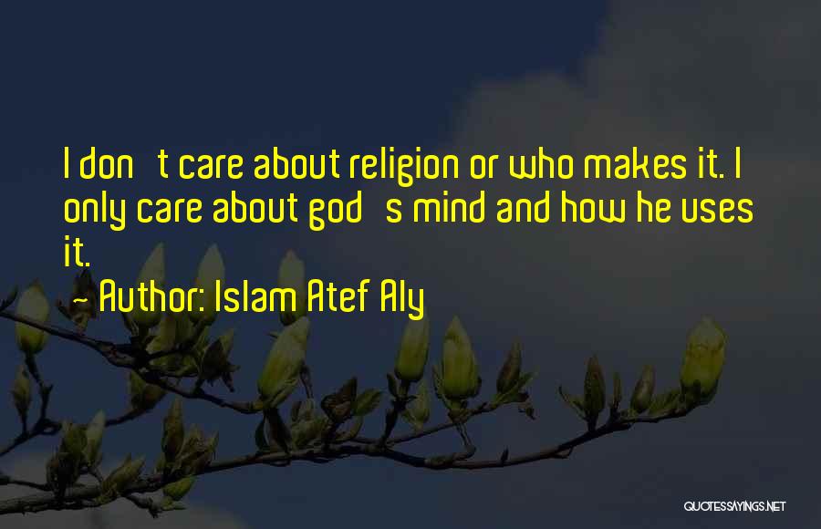 Islam Atef Aly Quotes: I Don't Care About Religion Or Who Makes It. I Only Care About God's Mind And How He Uses It.