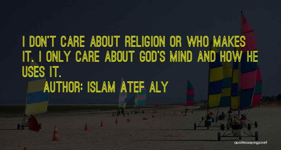Islam Atef Aly Quotes: I Don't Care About Religion Or Who Makes It. I Only Care About God's Mind And How He Uses It.