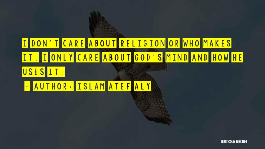 Islam Atef Aly Quotes: I Don't Care About Religion Or Who Makes It. I Only Care About God's Mind And How He Uses It.