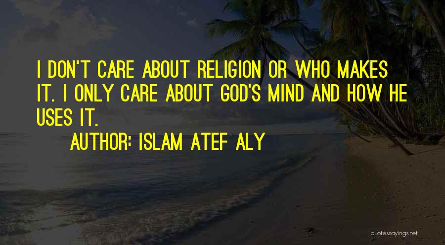 Islam Atef Aly Quotes: I Don't Care About Religion Or Who Makes It. I Only Care About God's Mind And How He Uses It.