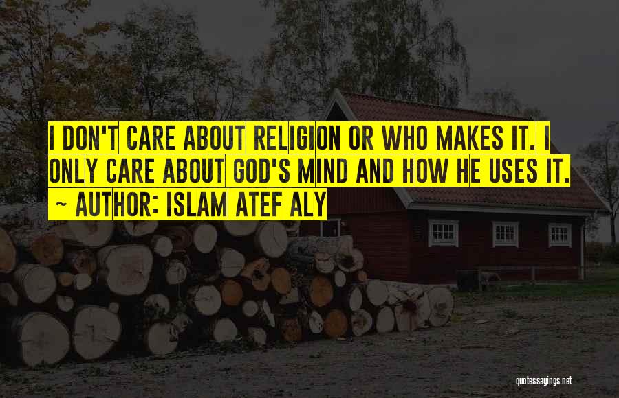 Islam Atef Aly Quotes: I Don't Care About Religion Or Who Makes It. I Only Care About God's Mind And How He Uses It.