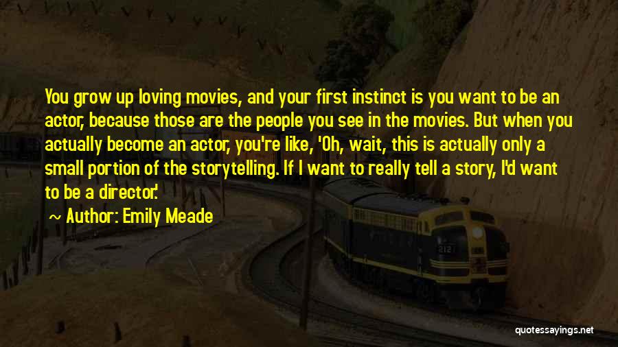 Emily Meade Quotes: You Grow Up Loving Movies, And Your First Instinct Is You Want To Be An Actor, Because Those Are The