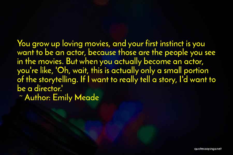 Emily Meade Quotes: You Grow Up Loving Movies, And Your First Instinct Is You Want To Be An Actor, Because Those Are The