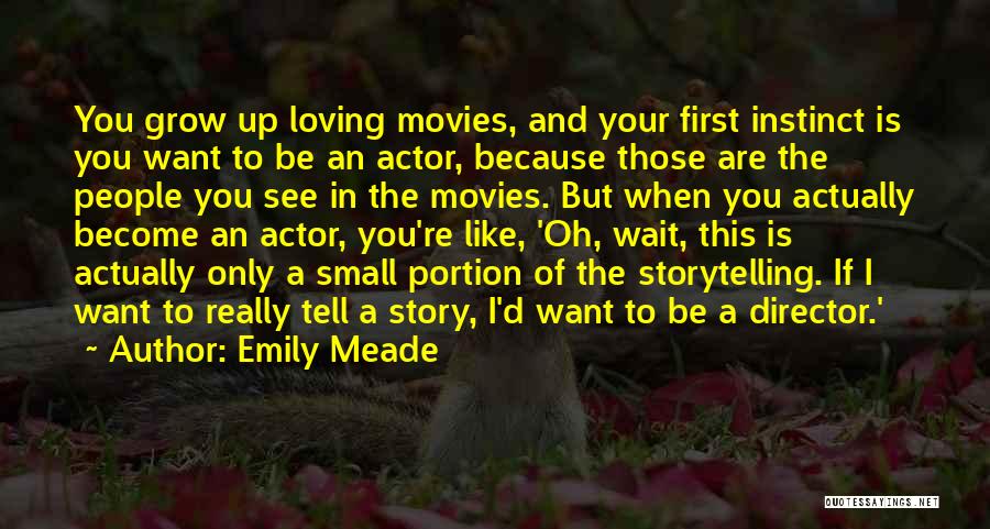 Emily Meade Quotes: You Grow Up Loving Movies, And Your First Instinct Is You Want To Be An Actor, Because Those Are The