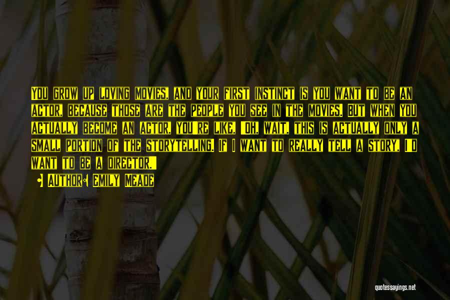 Emily Meade Quotes: You Grow Up Loving Movies, And Your First Instinct Is You Want To Be An Actor, Because Those Are The
