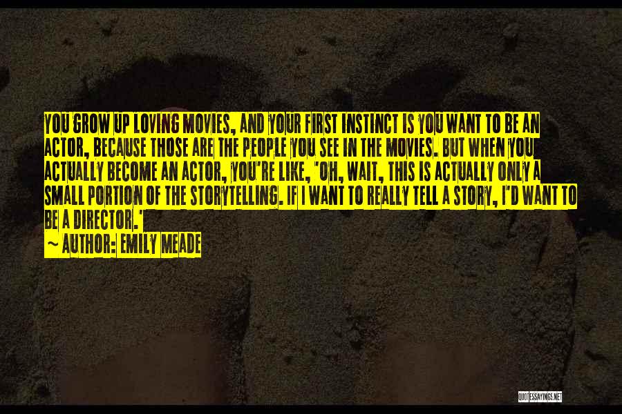 Emily Meade Quotes: You Grow Up Loving Movies, And Your First Instinct Is You Want To Be An Actor, Because Those Are The