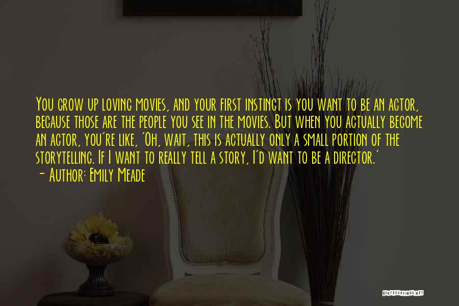 Emily Meade Quotes: You Grow Up Loving Movies, And Your First Instinct Is You Want To Be An Actor, Because Those Are The