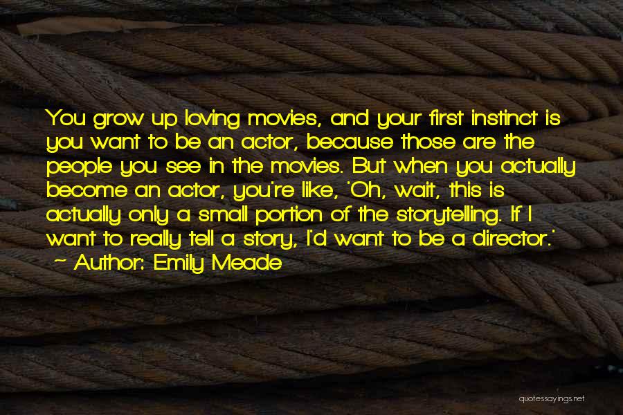 Emily Meade Quotes: You Grow Up Loving Movies, And Your First Instinct Is You Want To Be An Actor, Because Those Are The