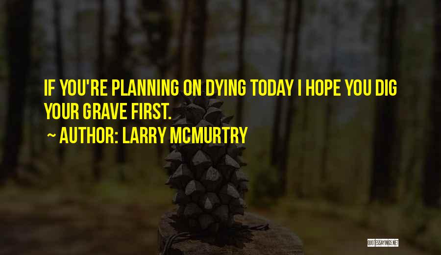 Larry McMurtry Quotes: If You're Planning On Dying Today I Hope You Dig Your Grave First.