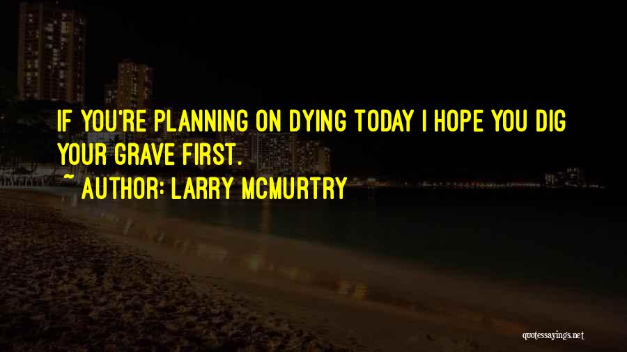 Larry McMurtry Quotes: If You're Planning On Dying Today I Hope You Dig Your Grave First.