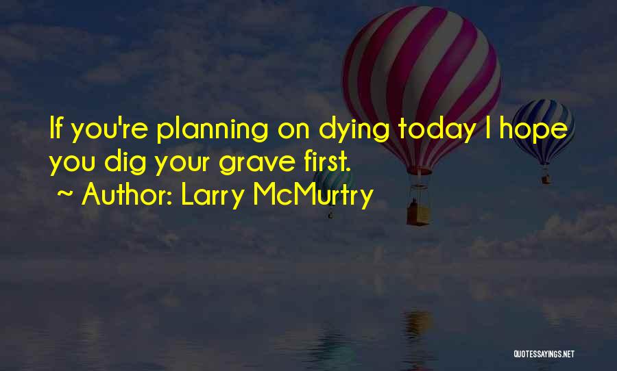 Larry McMurtry Quotes: If You're Planning On Dying Today I Hope You Dig Your Grave First.