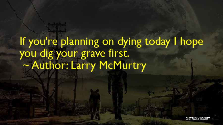 Larry McMurtry Quotes: If You're Planning On Dying Today I Hope You Dig Your Grave First.