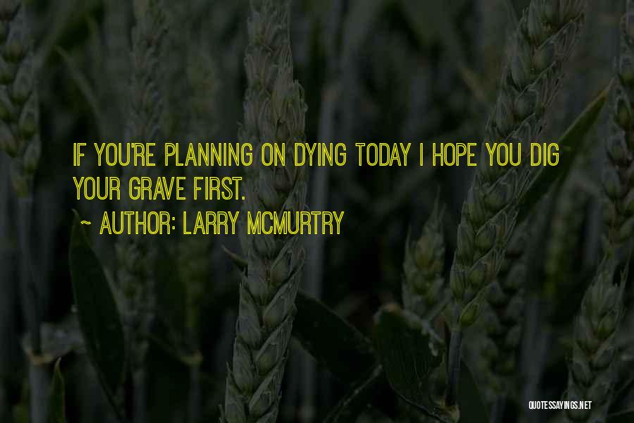 Larry McMurtry Quotes: If You're Planning On Dying Today I Hope You Dig Your Grave First.