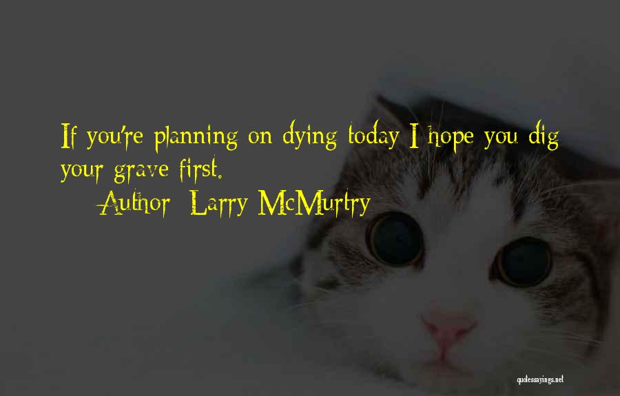 Larry McMurtry Quotes: If You're Planning On Dying Today I Hope You Dig Your Grave First.
