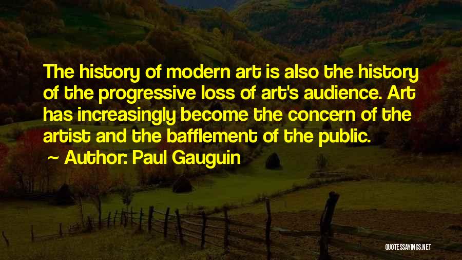 Paul Gauguin Quotes: The History Of Modern Art Is Also The History Of The Progressive Loss Of Art's Audience. Art Has Increasingly Become