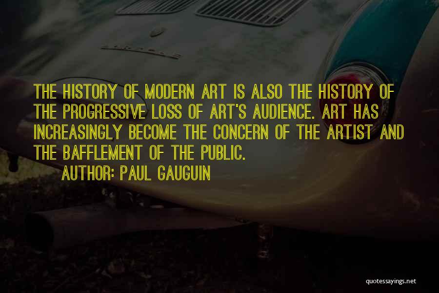 Paul Gauguin Quotes: The History Of Modern Art Is Also The History Of The Progressive Loss Of Art's Audience. Art Has Increasingly Become