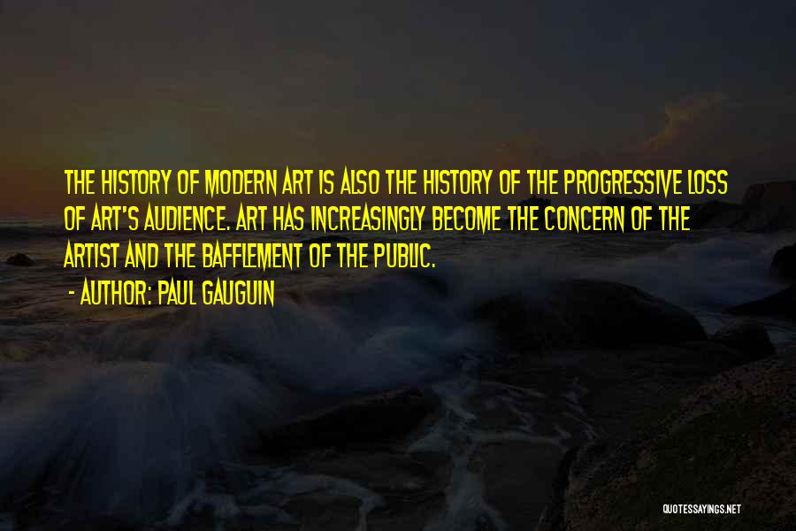 Paul Gauguin Quotes: The History Of Modern Art Is Also The History Of The Progressive Loss Of Art's Audience. Art Has Increasingly Become