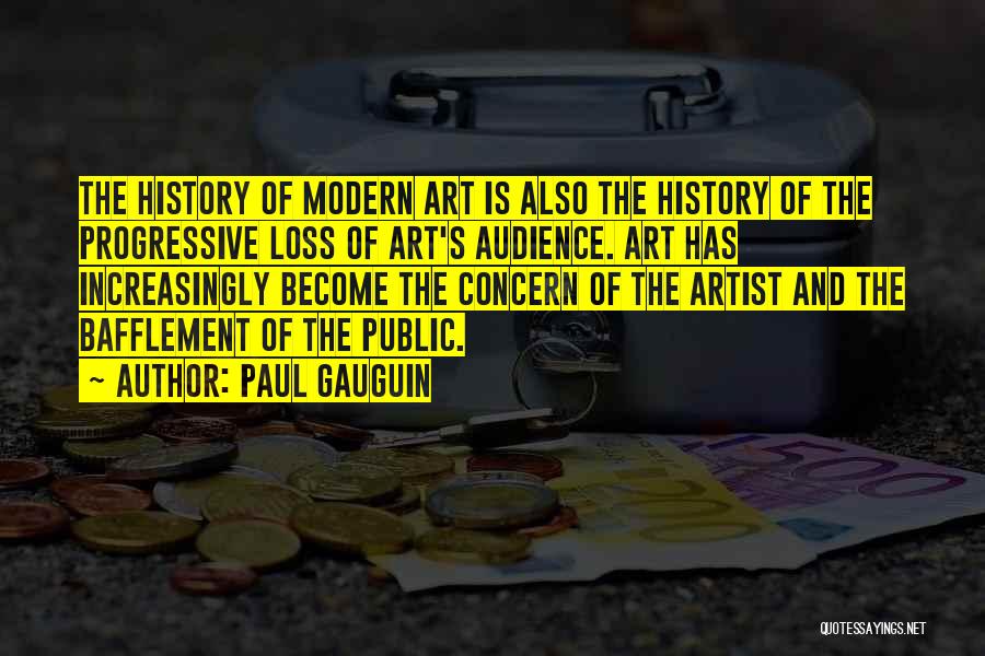 Paul Gauguin Quotes: The History Of Modern Art Is Also The History Of The Progressive Loss Of Art's Audience. Art Has Increasingly Become