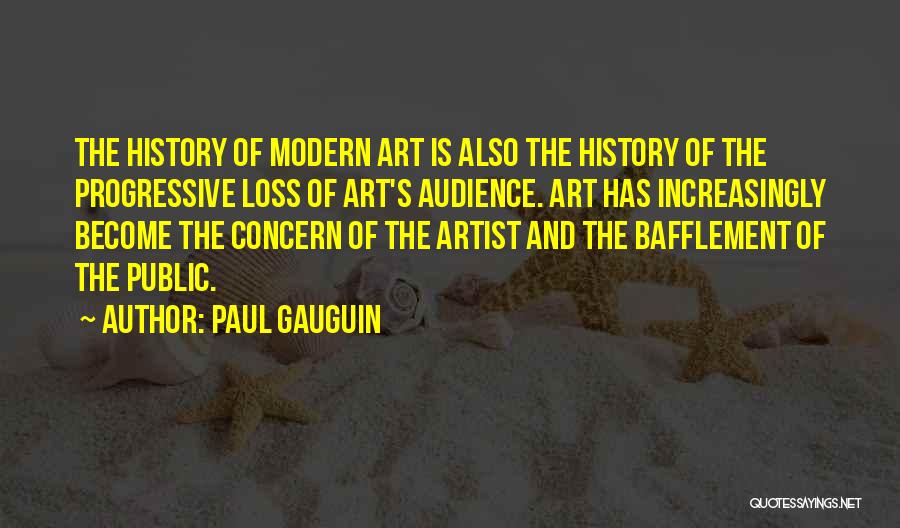 Paul Gauguin Quotes: The History Of Modern Art Is Also The History Of The Progressive Loss Of Art's Audience. Art Has Increasingly Become