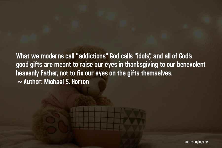 Michael S. Horton Quotes: What We Moderns Call Addictions God Calls Idols, And All Of God's Good Gifts Are Meant To Raise Our Eyes