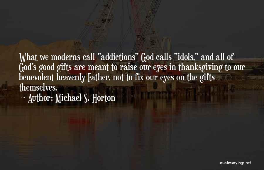 Michael S. Horton Quotes: What We Moderns Call Addictions God Calls Idols, And All Of God's Good Gifts Are Meant To Raise Our Eyes