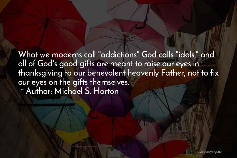 Michael S. Horton Quotes: What We Moderns Call Addictions God Calls Idols, And All Of God's Good Gifts Are Meant To Raise Our Eyes
