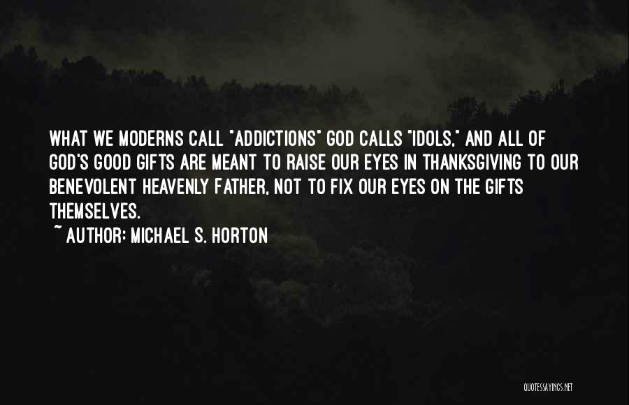 Michael S. Horton Quotes: What We Moderns Call Addictions God Calls Idols, And All Of God's Good Gifts Are Meant To Raise Our Eyes