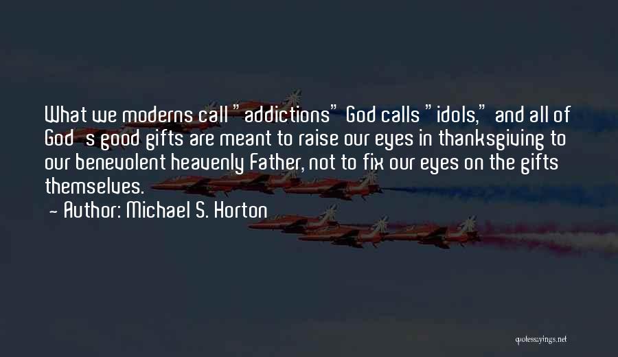 Michael S. Horton Quotes: What We Moderns Call Addictions God Calls Idols, And All Of God's Good Gifts Are Meant To Raise Our Eyes