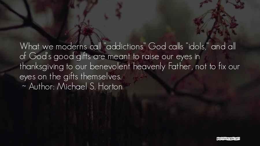 Michael S. Horton Quotes: What We Moderns Call Addictions God Calls Idols, And All Of God's Good Gifts Are Meant To Raise Our Eyes