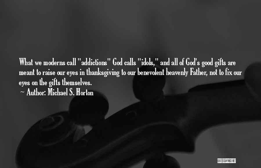 Michael S. Horton Quotes: What We Moderns Call Addictions God Calls Idols, And All Of God's Good Gifts Are Meant To Raise Our Eyes