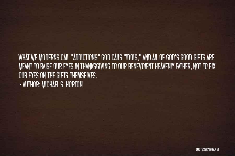 Michael S. Horton Quotes: What We Moderns Call Addictions God Calls Idols, And All Of God's Good Gifts Are Meant To Raise Our Eyes