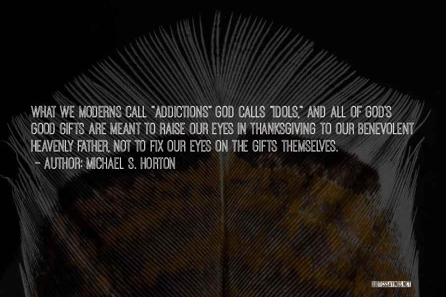 Michael S. Horton Quotes: What We Moderns Call Addictions God Calls Idols, And All Of God's Good Gifts Are Meant To Raise Our Eyes