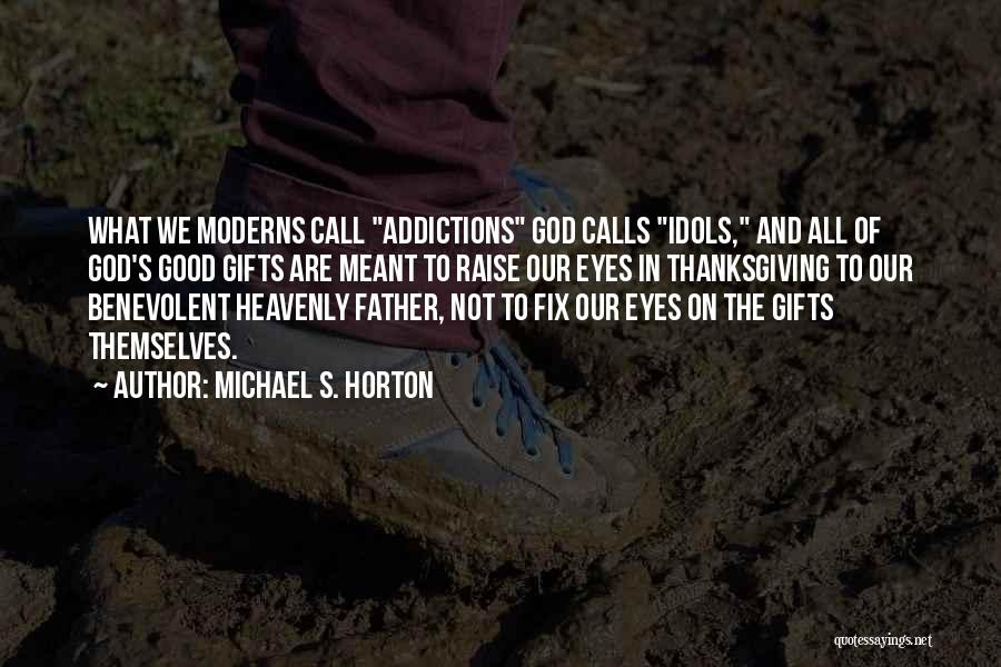 Michael S. Horton Quotes: What We Moderns Call Addictions God Calls Idols, And All Of God's Good Gifts Are Meant To Raise Our Eyes