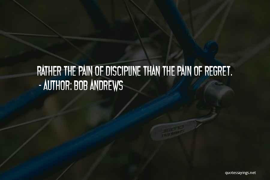 Bob Andrews Quotes: Rather The Pain Of Discipline Than The Pain Of Regret.